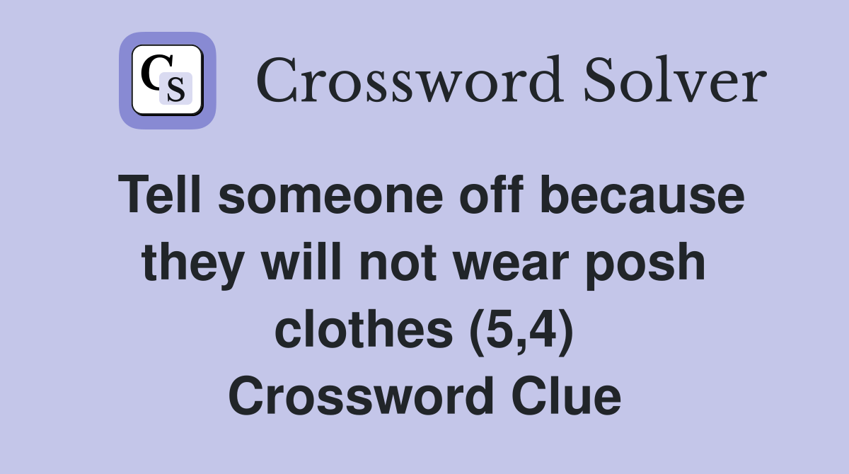 Tell someone off because they will not wear posh clothes (5,4